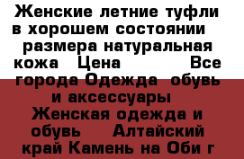 Женские летние туфли в хорошем состоянии 37 размера натуральная кожа › Цена ­ 2 500 - Все города Одежда, обувь и аксессуары » Женская одежда и обувь   . Алтайский край,Камень-на-Оби г.